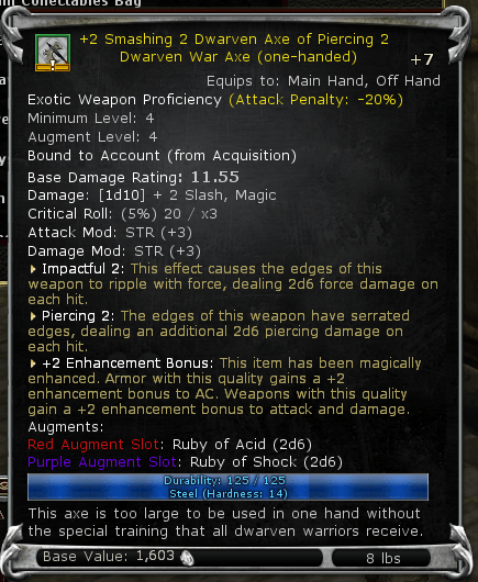 A weapon from the MMORPG, Dungeons and Dragons Online, it is a one-handed dwarven axe that has been crafted to include smashing (force) and piercing. The axe includes two Augment slots, fitted with a Ruby of Acid and a Ruby of Shock.